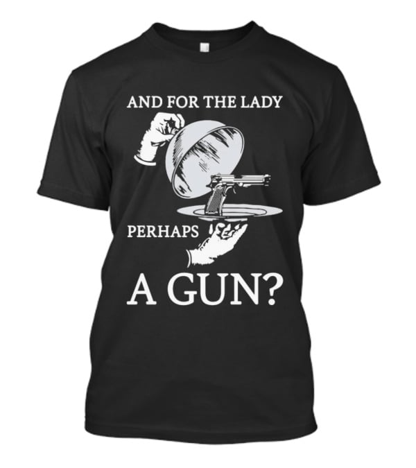 And For The Lady Perhaps A Gun? T-Shirt