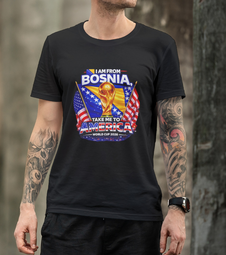 I Am From Bosnia Take Me To America World Cup 2026 T-Shirt