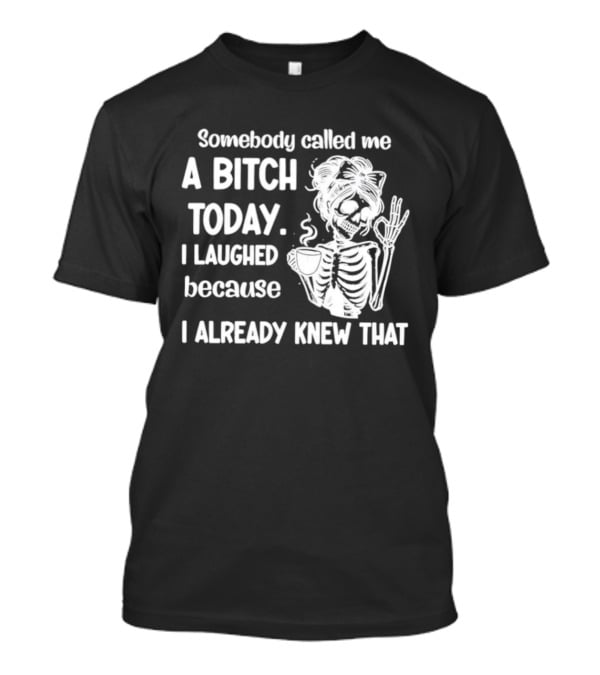 Somebody Called Me A Bitch Today I Laughed Because I Already Knew That Skeleton Pinup T-Shirt