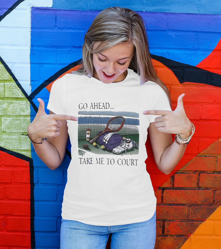 Go Ahead Take Me To Court Tennis Racket And Gear On Court T-Shirt