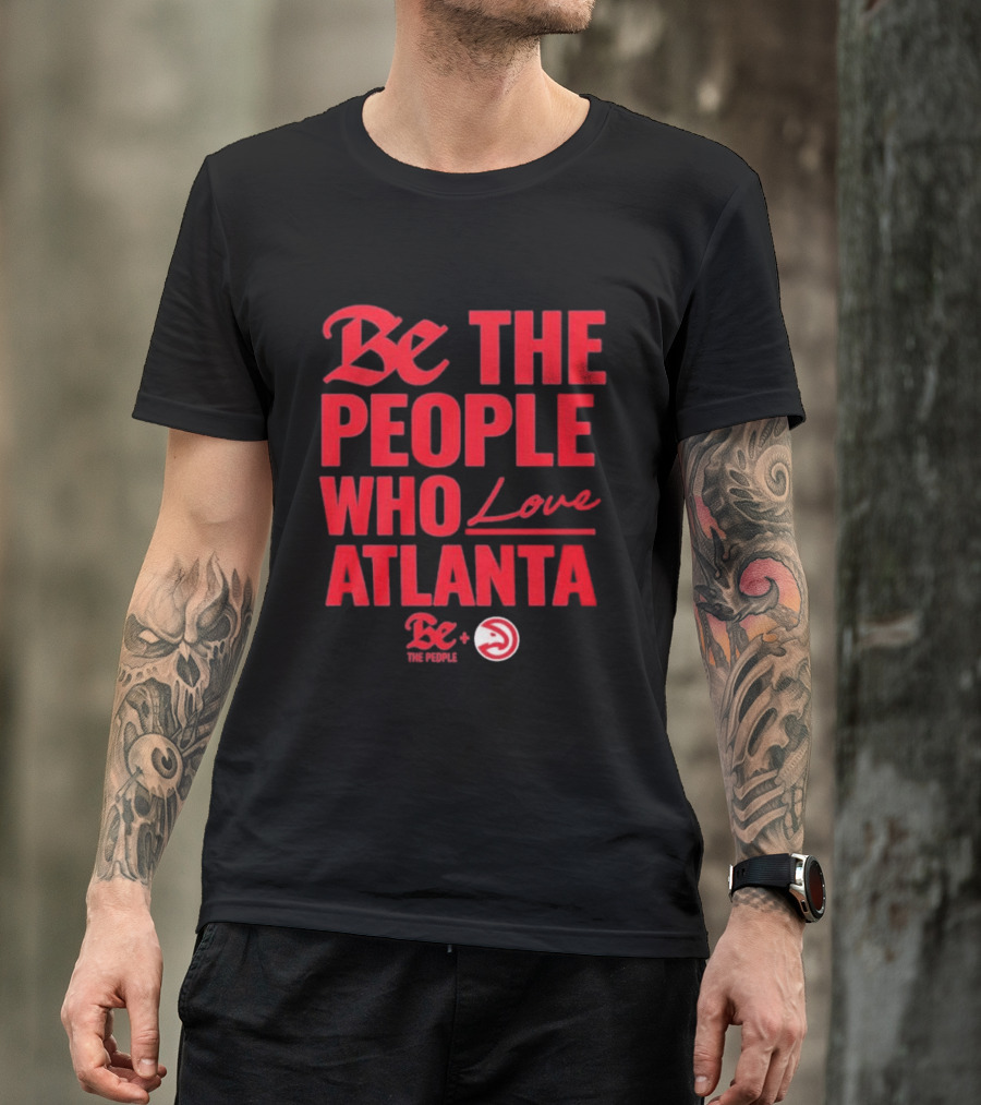 Be The People Who Love Atlanta Hawks Collaboration With Be The People T-Shirt