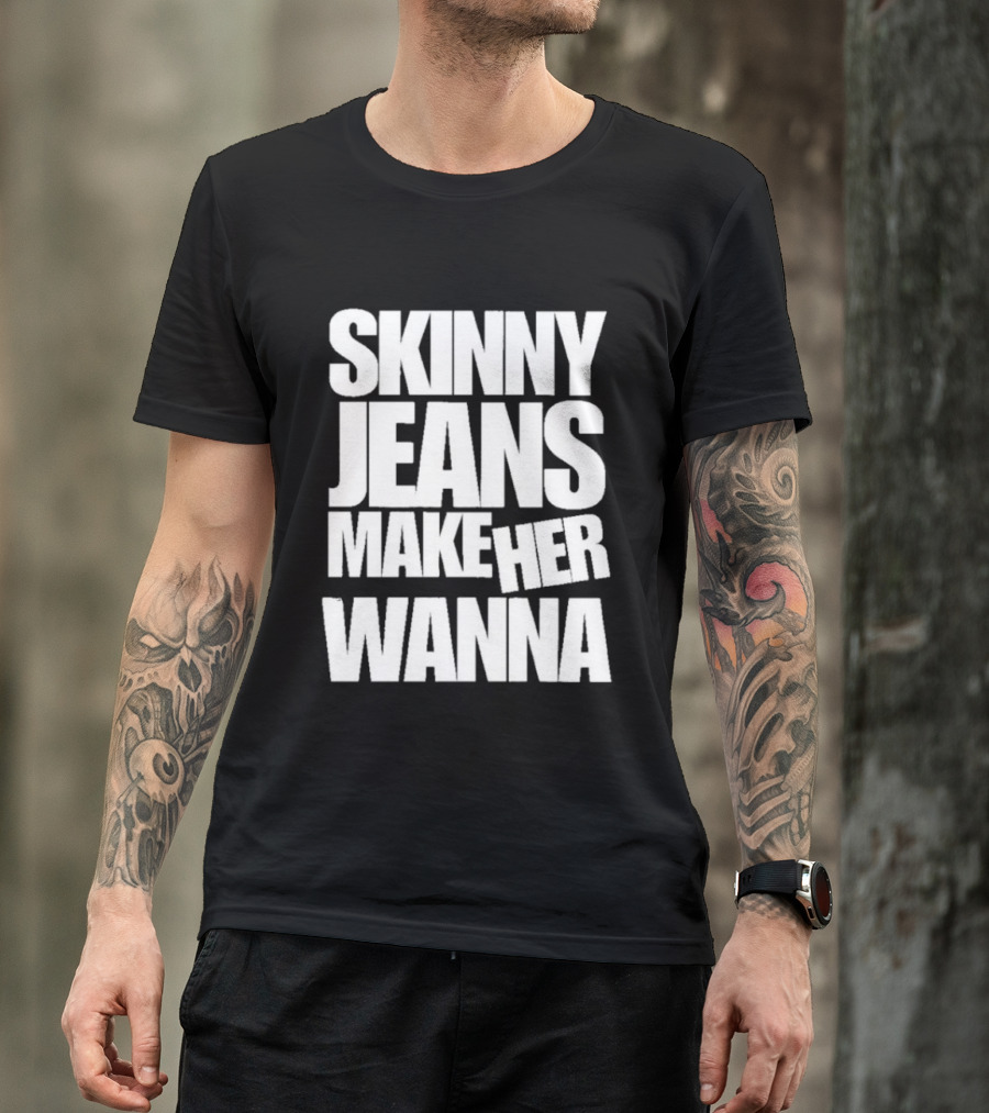 Skinny Jeans Make Her Wanna T-Shirt