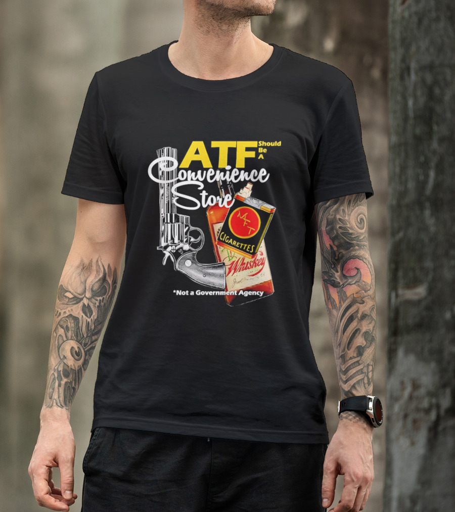 ATF Convenience Store Not A Government Agency Whiskey Cigarettes Gun T-Shirt