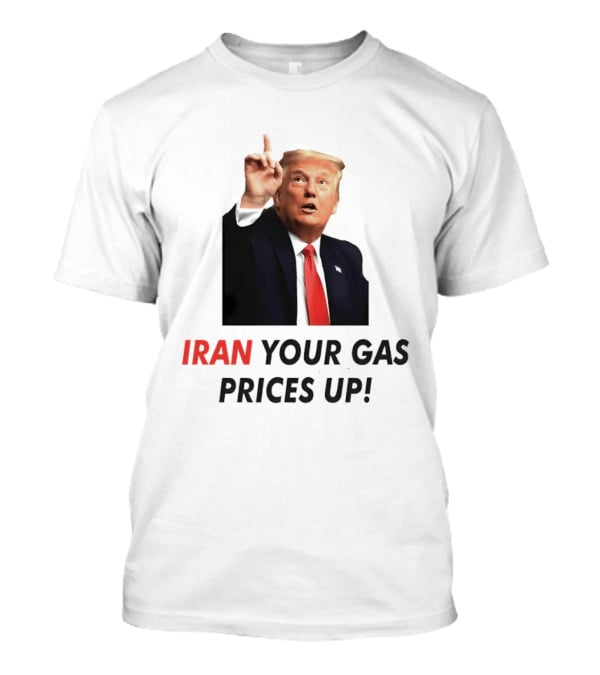 Iran Your Gas Prices Up Trump Gesture T-Shirt