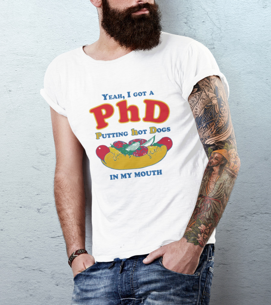 Yeah I Got A PhD Putting Hot Dogs In My Mouth Hot Dog Humor T-Shirt
