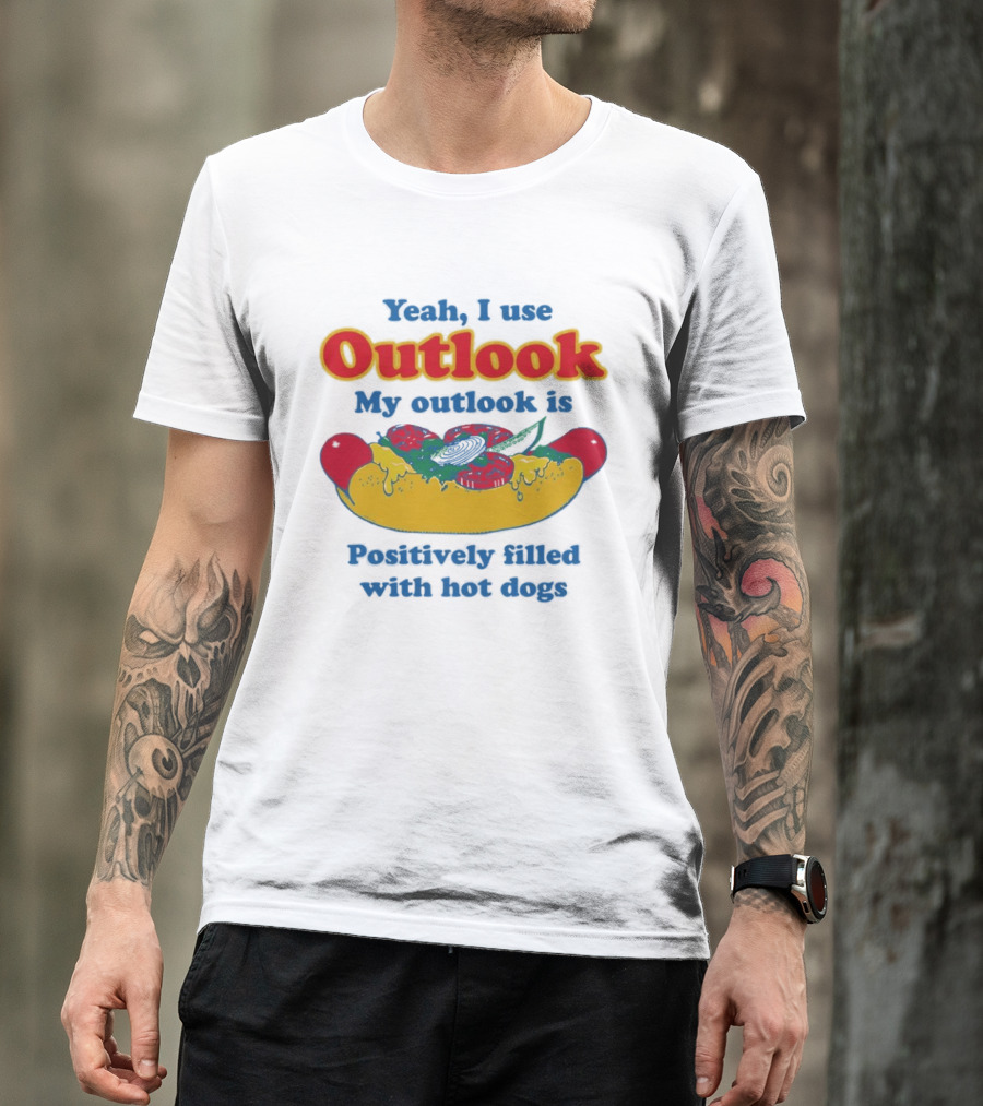 Yeah I Use Outlook My Outlook Is Positively Filled With Hot Dogs T-Shirt