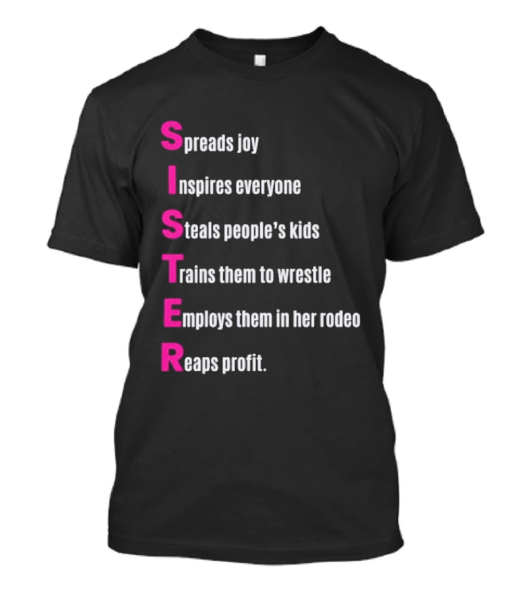 Sister Spreads Joy Inspires Everyone Steals People's Kids Trains Wrestle Employs Rodeo Reaps Profit T-Shirt