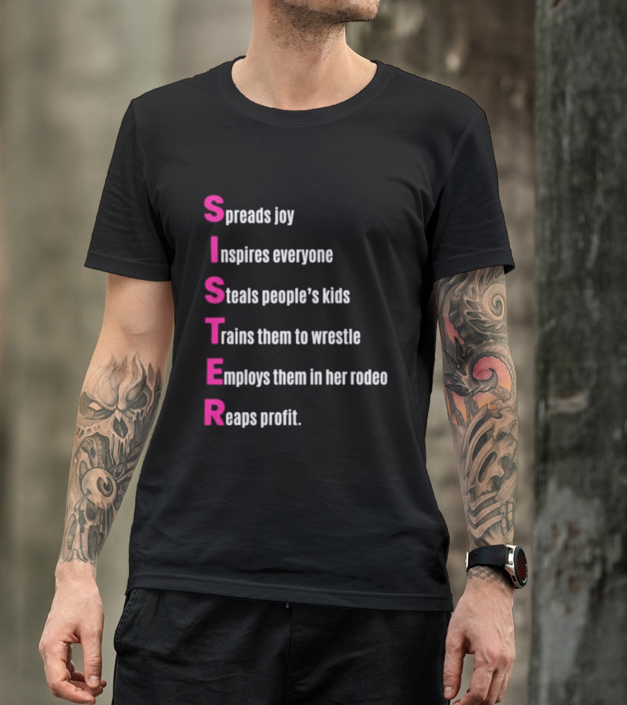 Sister Spreads Joy Inspires Everyone Steals People's Kids Trains Wrestle Employs Rodeo Reaps Profit T-Shirt