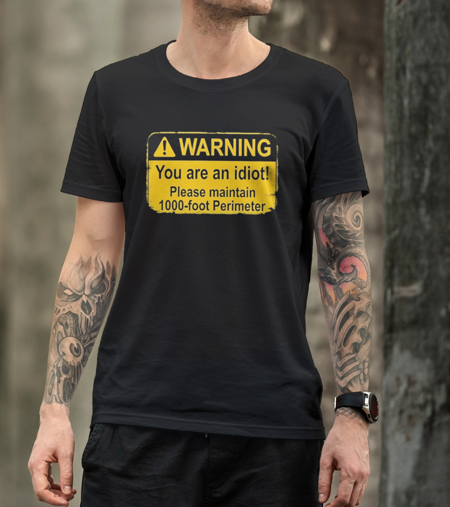 WARNING You Are An Idiot Please Maintain 1000 Foot Perimeter Sign T-Shirt