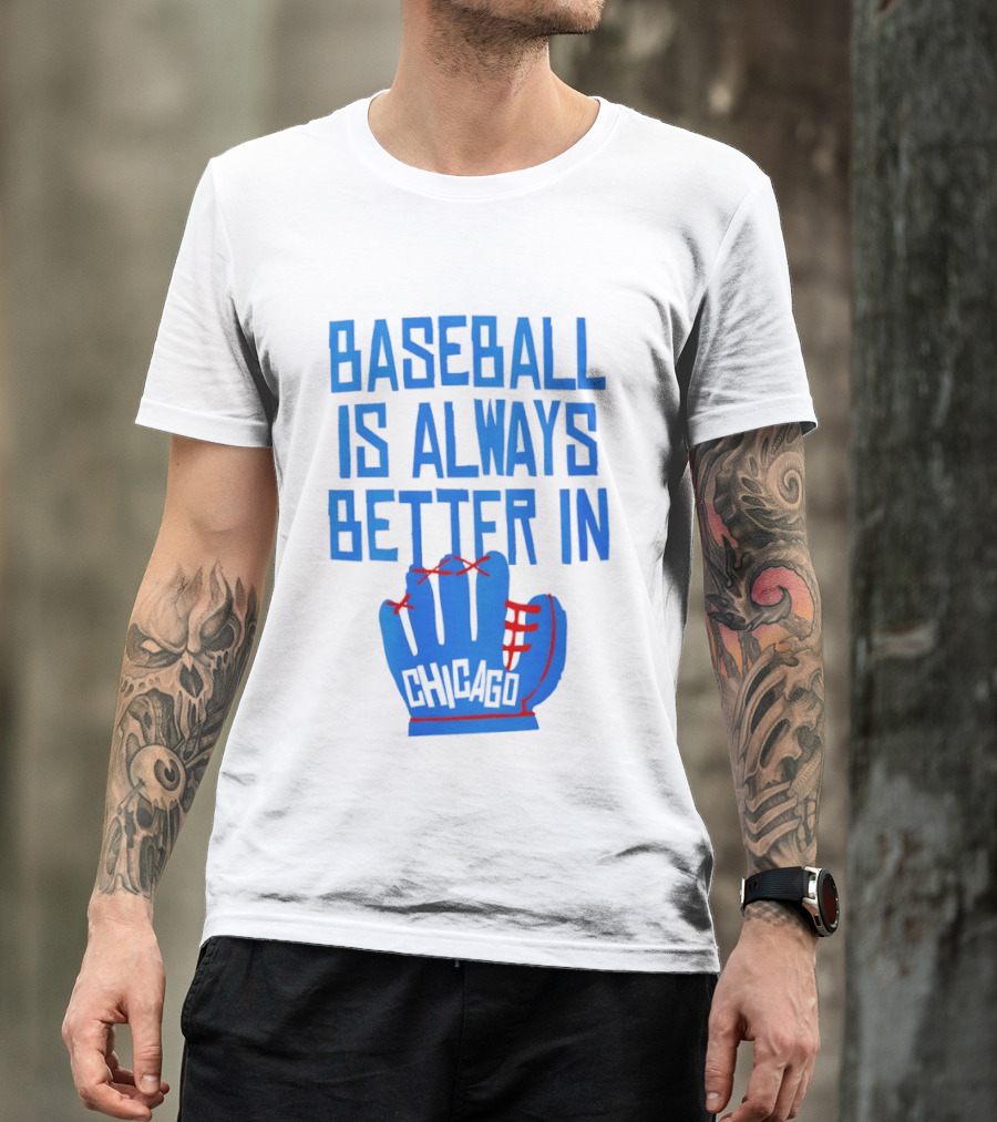 Baseball Is Always Better In Chicago Cubs Glove T-Shirt