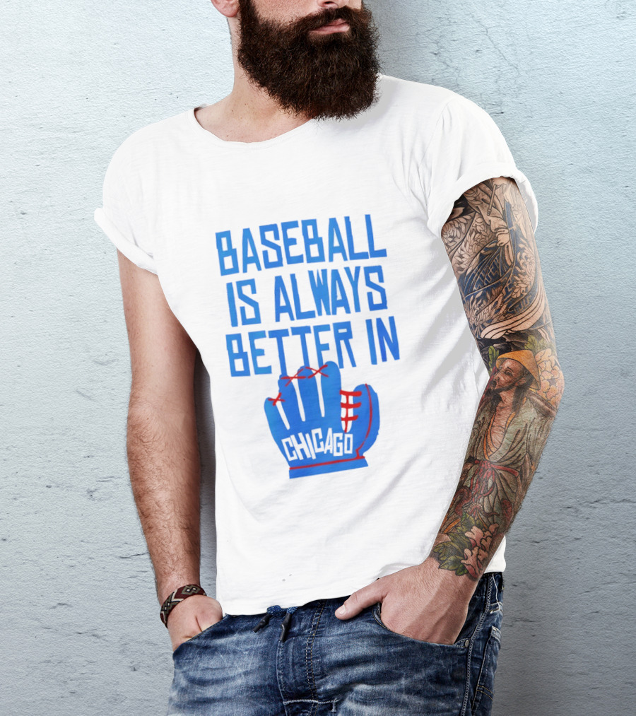Baseball Is Always Better In Chicago Cubs Glove T-Shirt