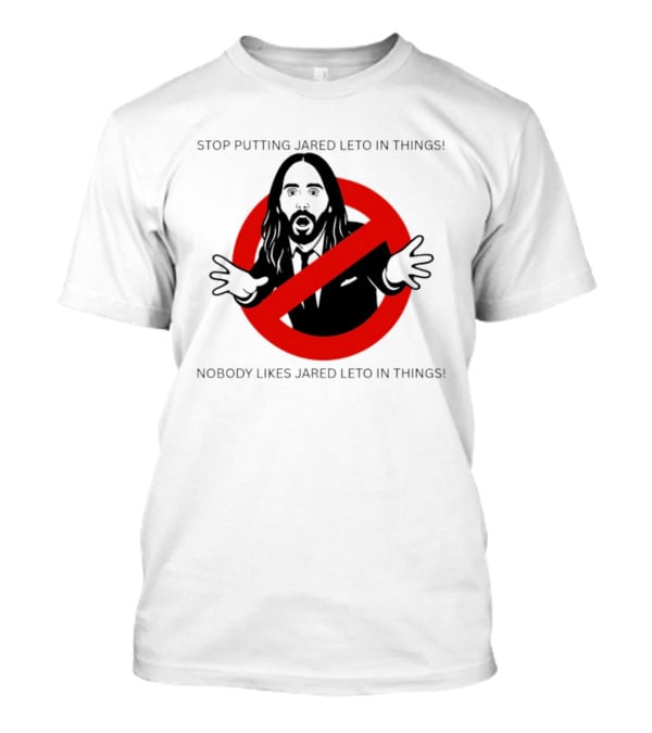 Stop Putting Jared Leto In Things Nobody Likes Jared Leto In Things T-Shirt