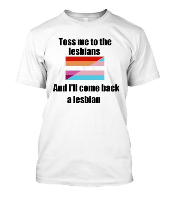 Toss Me To The Lesbians And I'll Come Back A Lesbian Flag T-Shirt