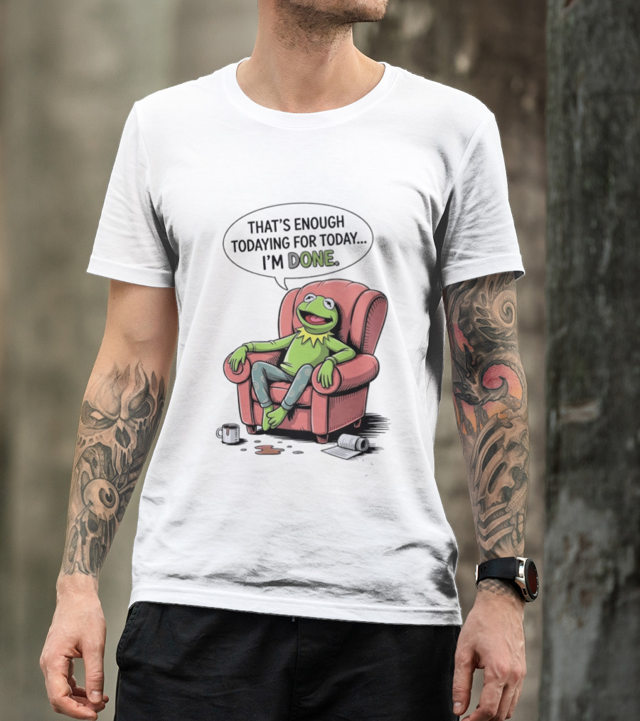 That's Enough Todaying For Today I'm Done Funny Kermit Relaxing Image T-Shirt