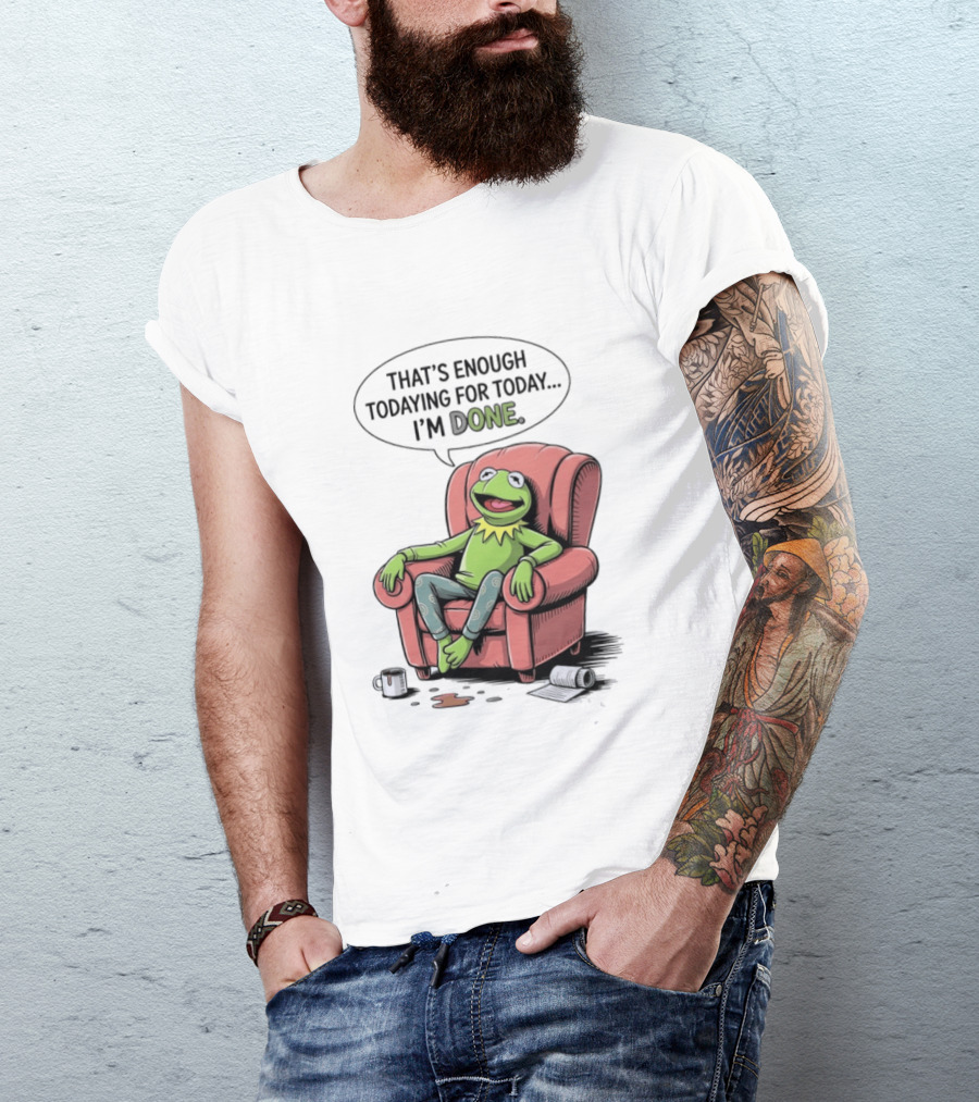 That's Enough Todaying For Today I'm Done Funny Kermit Relaxing Image T-Shirt