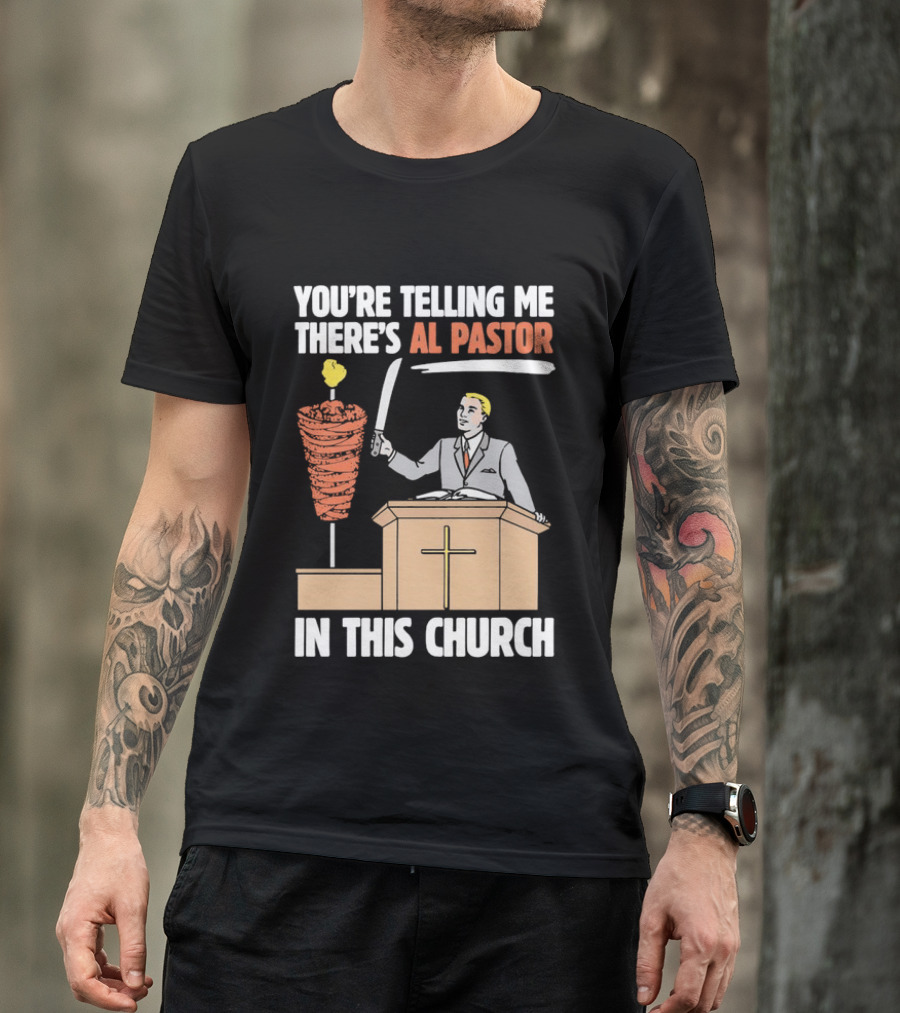 You're Telling Me There's Al Pastor In This Church T-Shirt