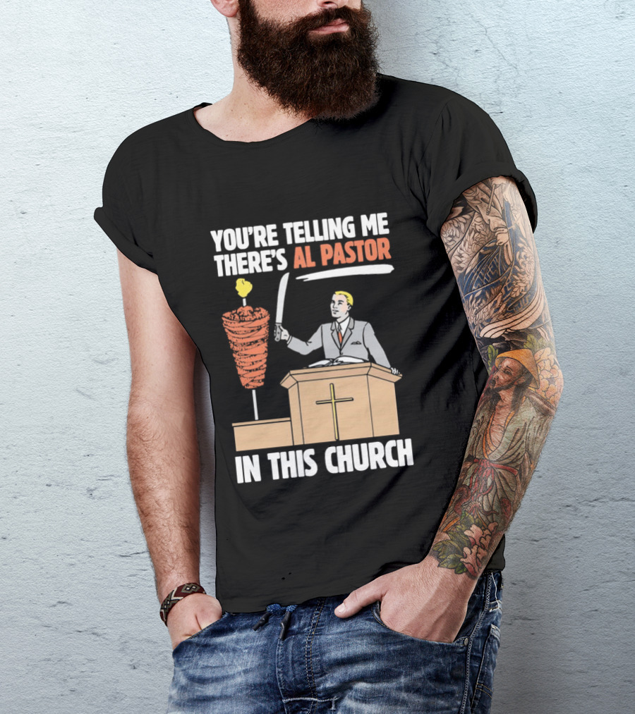 You're Telling Me There's Al Pastor In This Church T-Shirt