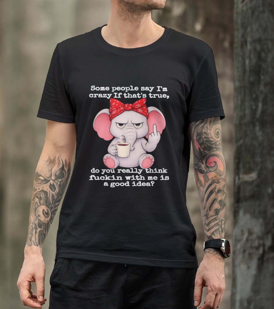 Some People Say I'm Crazy Elephant With Red Bandana And Coffee Middle Finger Message T-Shirt