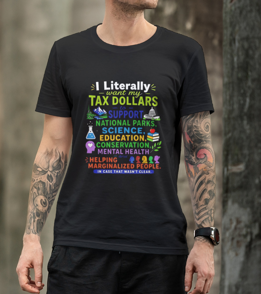 I Literally Want My Tax Dollars To Support National Parks Science Education Conservation Mental Health Helping Marginalized People T-Shirt