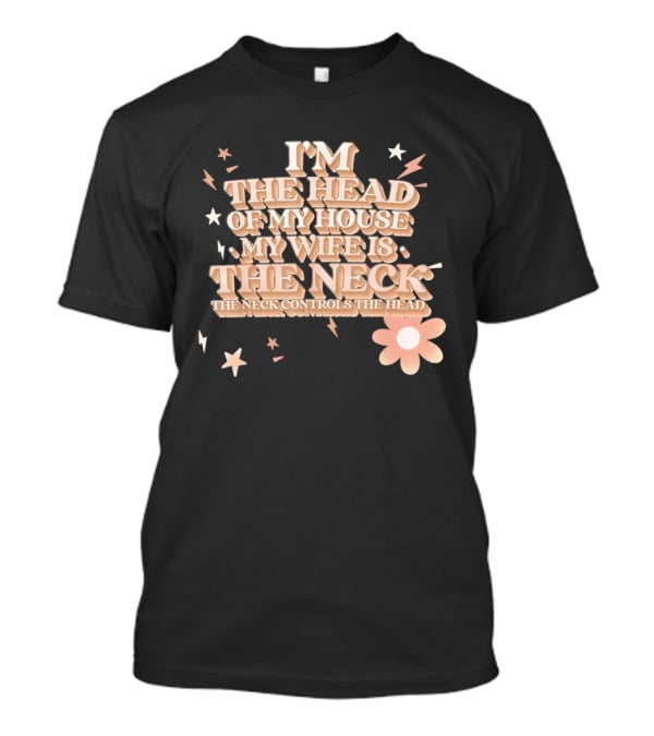 I'm The Head Of My House My Wife Is The Neck Controls The Head Stars And Lightning Flower T-Shirt