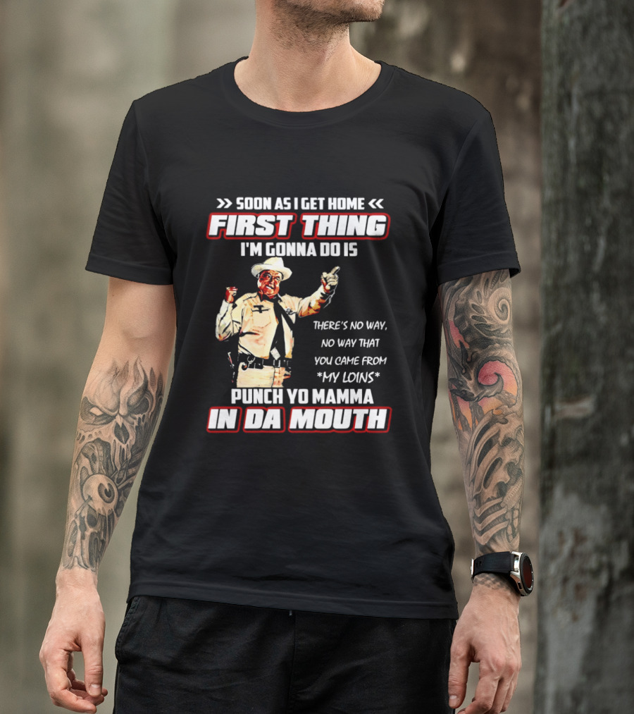 Buford Justice Punch Yo Mamma In Da Mouth Quote Soon As I Get Home First Thing I'm Gonna Do Is T-Shirt