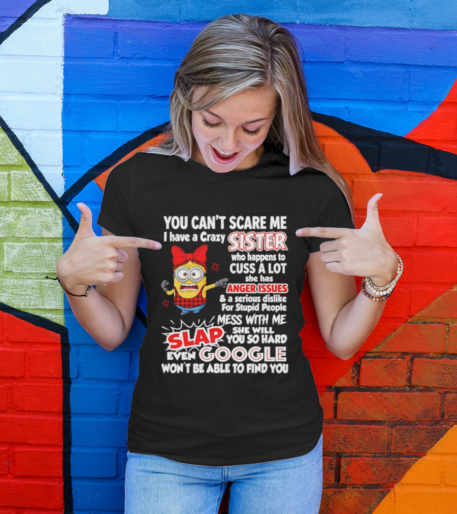 You Can't Scare Me I Have A Crazy Sister Who Happens To Cuss A Lot She Has Anger Issues Slap Mess With Me You So Hard Even Google T-Shirt