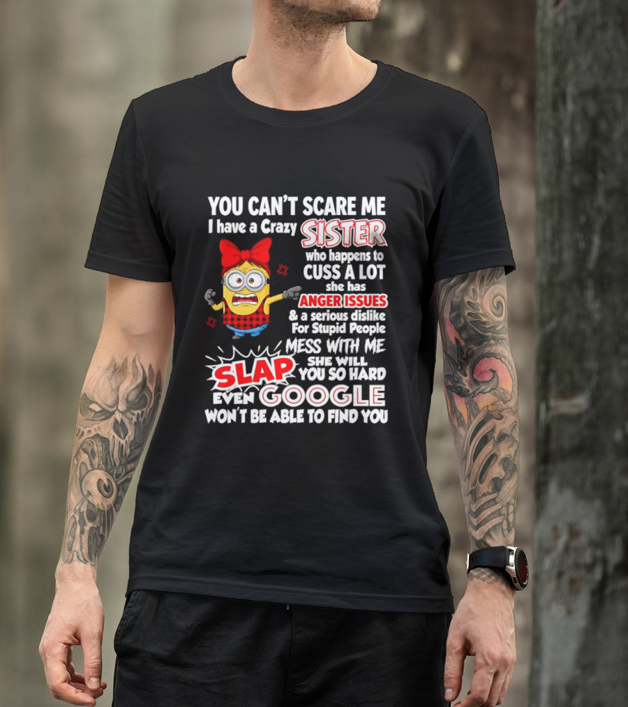 You Can't Scare Me I Have A Crazy Sister Who Happens To Cuss A Lot She Has Anger Issues Slap Mess With Me You So Hard Even Google T-Shirt