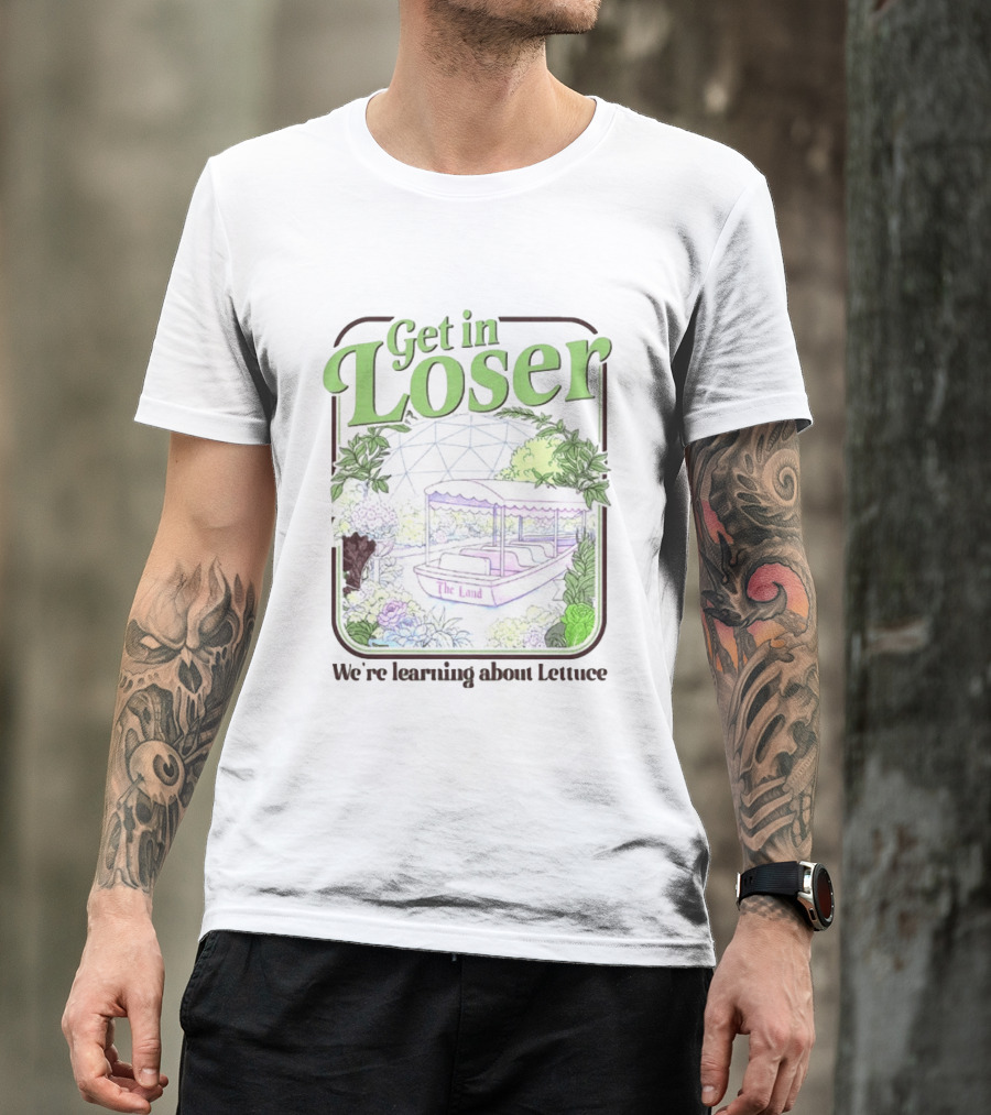 Get In Loser We're Learning About Lettuce The Land Dome T-Shirt
