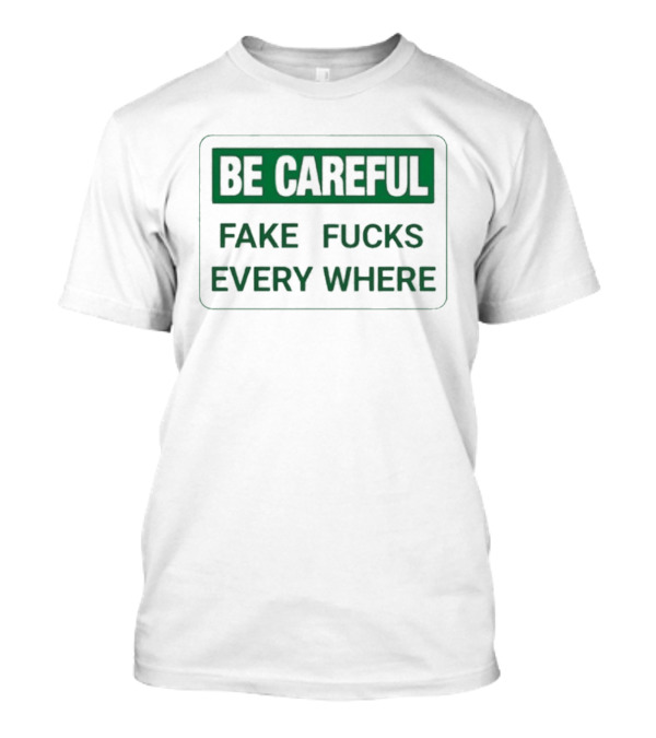 Be Careful Fake Fucks Everywhere Warning T-Shirt