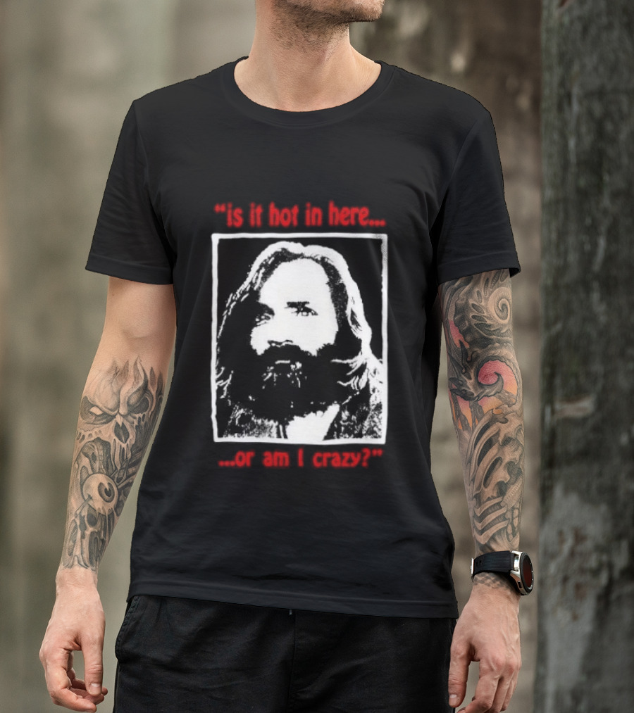 Is It Hot In Here Or Am I Crazy Charles Manson T-Shirt