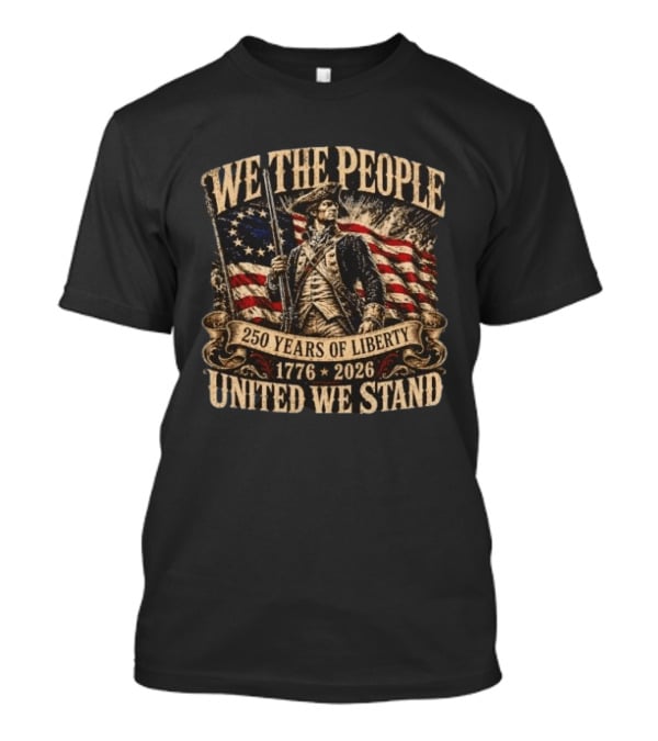 We The People 1776 2026 250 Years Of Liberty United We Stand T-Shirt