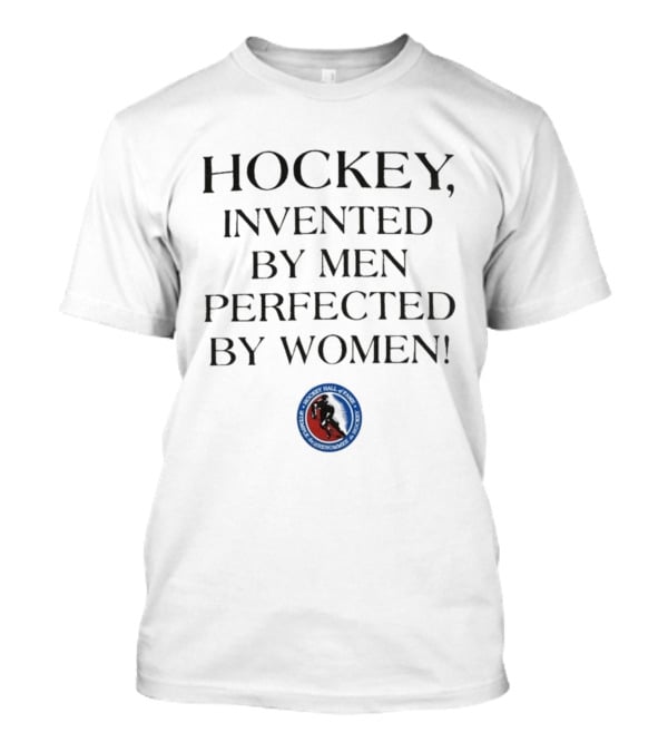 Hockey Invented By Men Perfected By Women Hall Of Fame Association T-Shirt