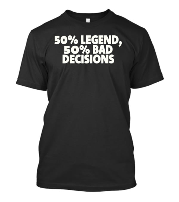 50% Legend 50% Bad Decisions T-Shirt
