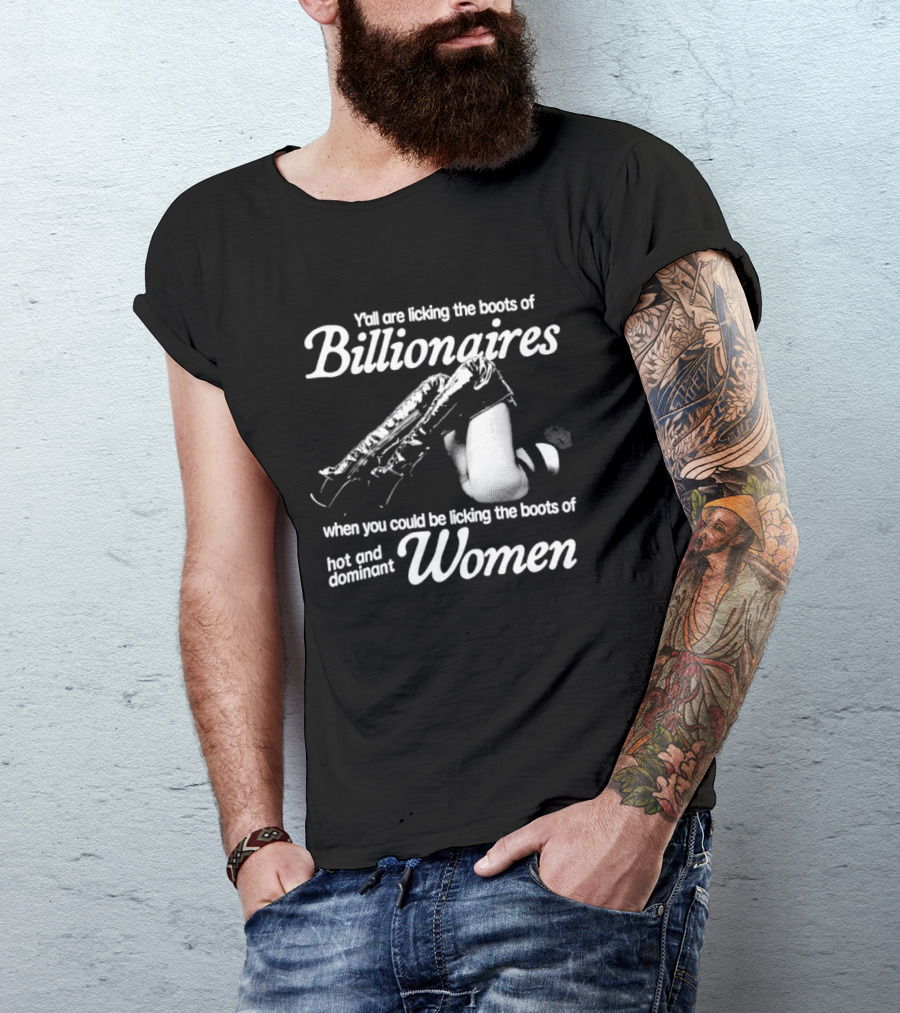 Y'all Are Licking The Boots Of Billionaires When You Could Be Licking Hot And Dominant Women T-Shirt