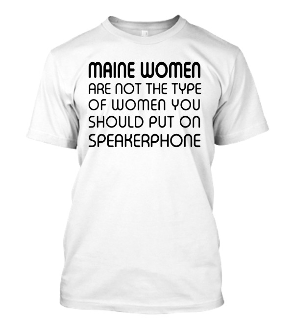 Maine Women Are Not The Type You Should Put On Speakerphone T-Shirt