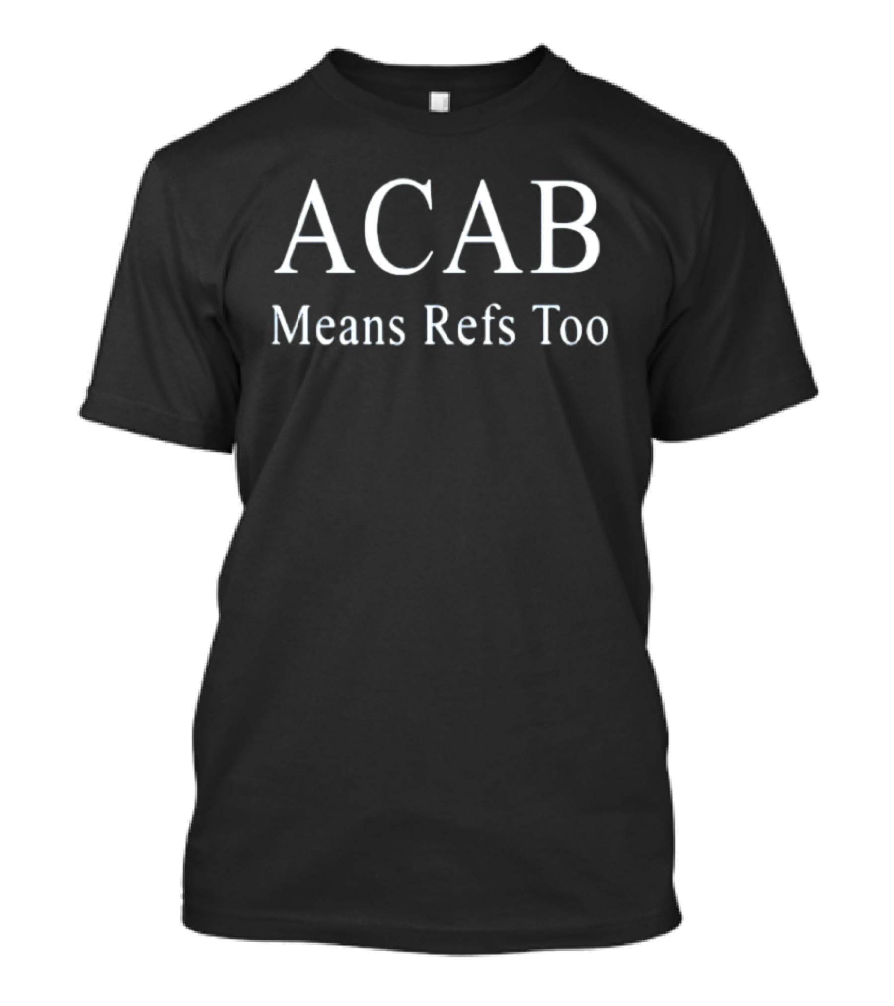 ACAB Means Refs Too Bold Text Satirical T-Shirt