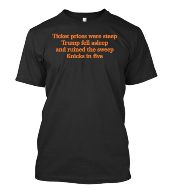Ticket Prices Were Steep Trump Fell Asleep Knicks In Five Ruined The Sweep T-Shirt
