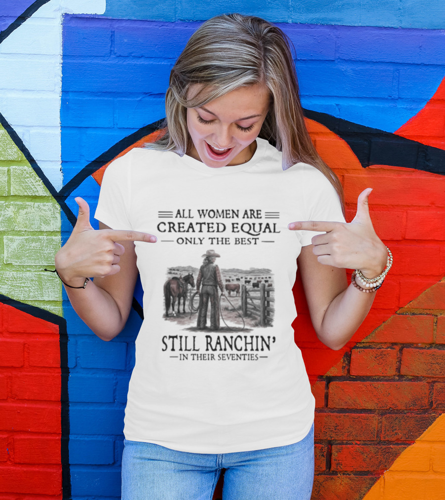 All Women Are Created Equal Only The Best Still Ranchin' In Their Seventies T-Shirt