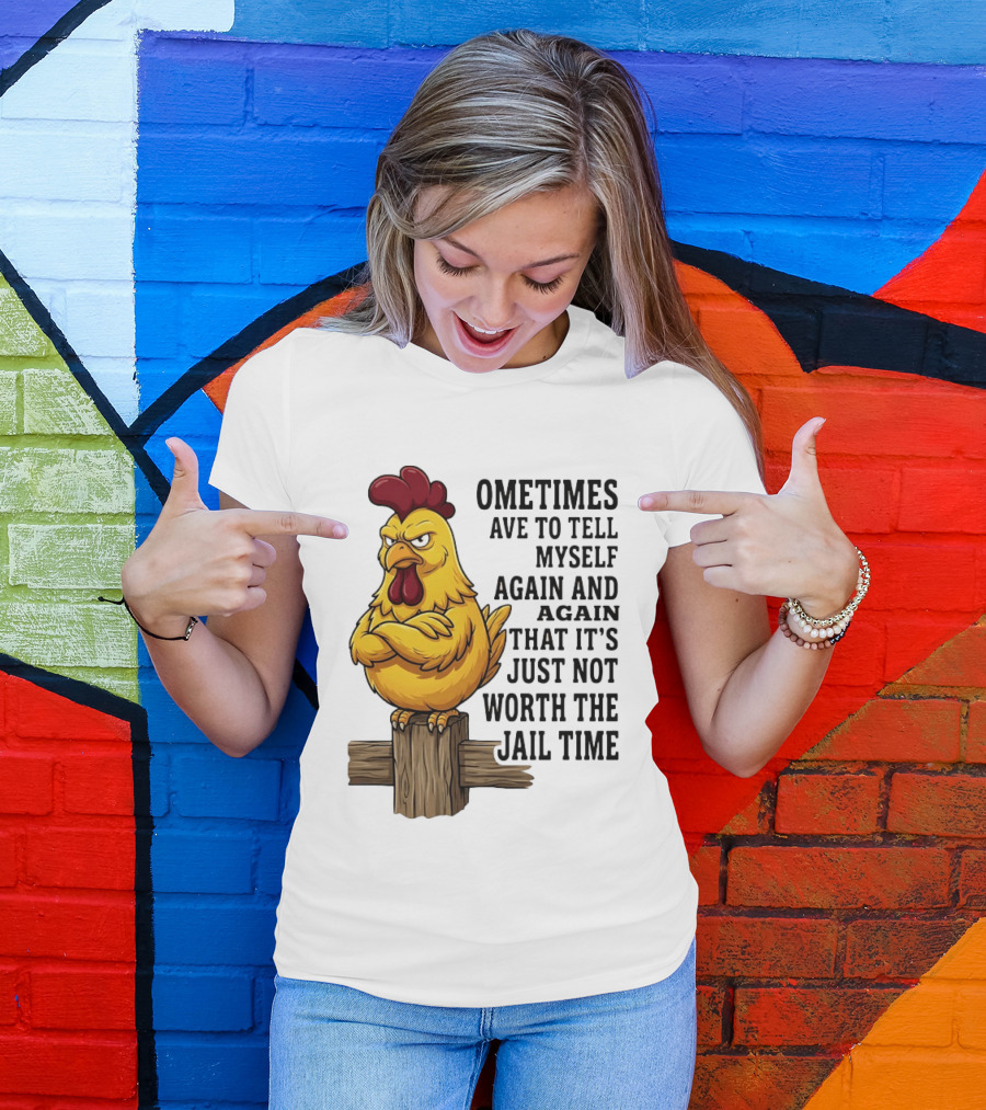 Chicken Sometimes Tell Myself Again And Again Not Worth Jail Time T-Shirt