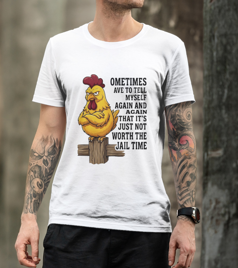 Chicken Sometimes Tell Myself Again And Again Not Worth Jail Time T-Shirt