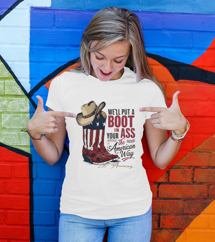We'll Put A Boot In Your Ass The American Way 250th Anniversary T-Shirt