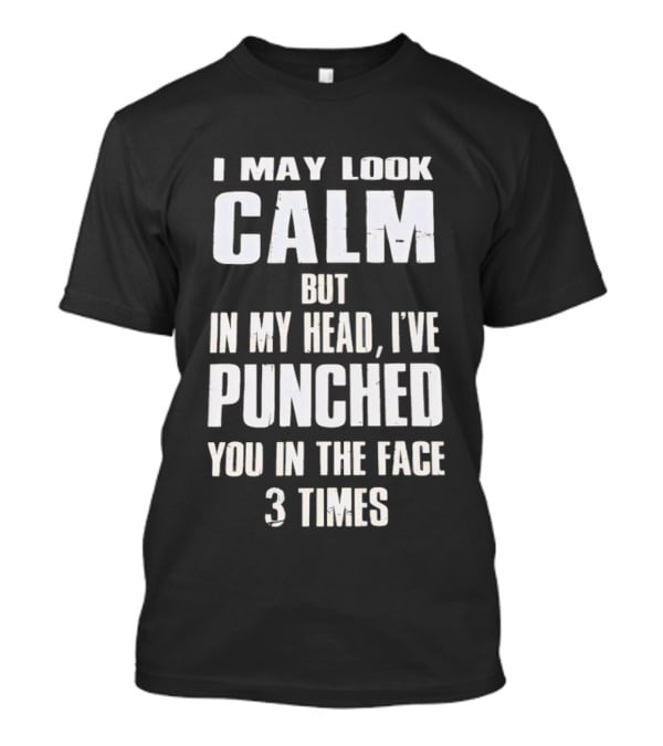 I May Look Calm But In My Head I've Punched You In The Face 3 Times T-Shirt