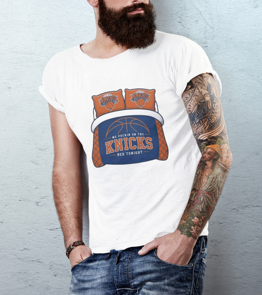 New York Knicks We Fuckin On The Knicks Bed Tonight Basketball T-Shirt