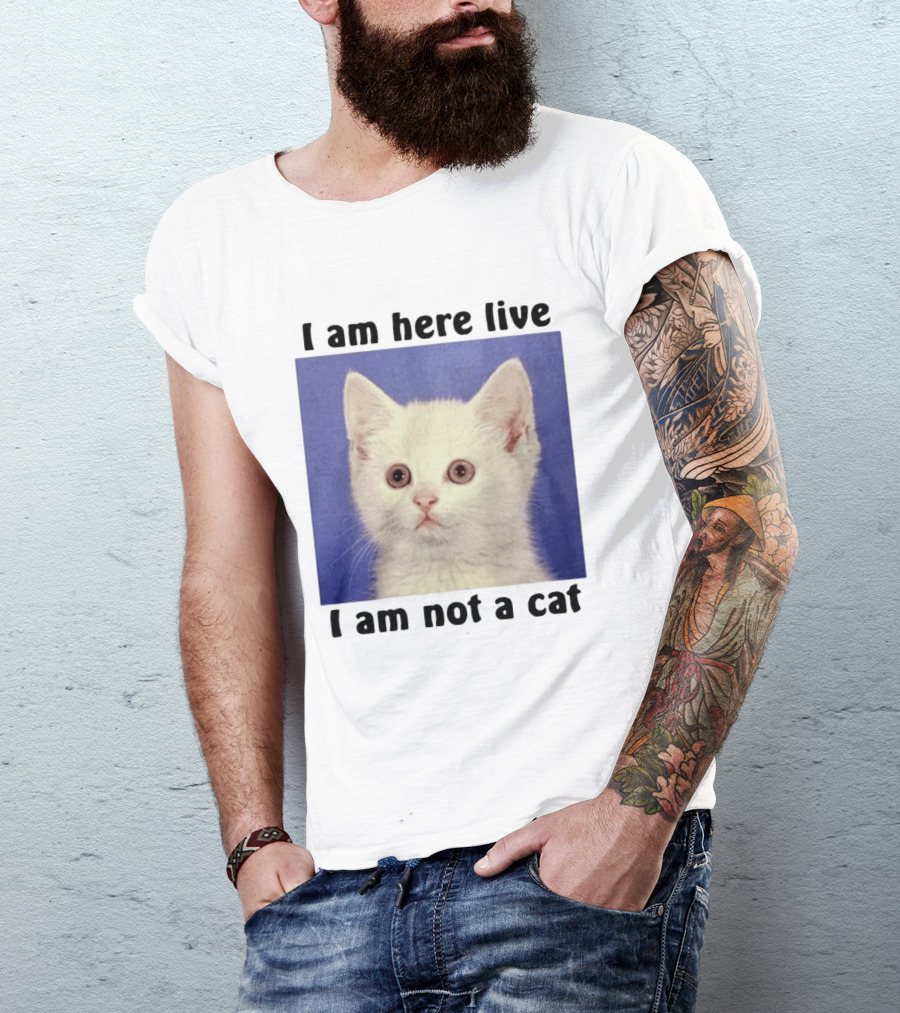 I Am Here Live I Am Not A Cat Funny Kitten Meme T-Shirt