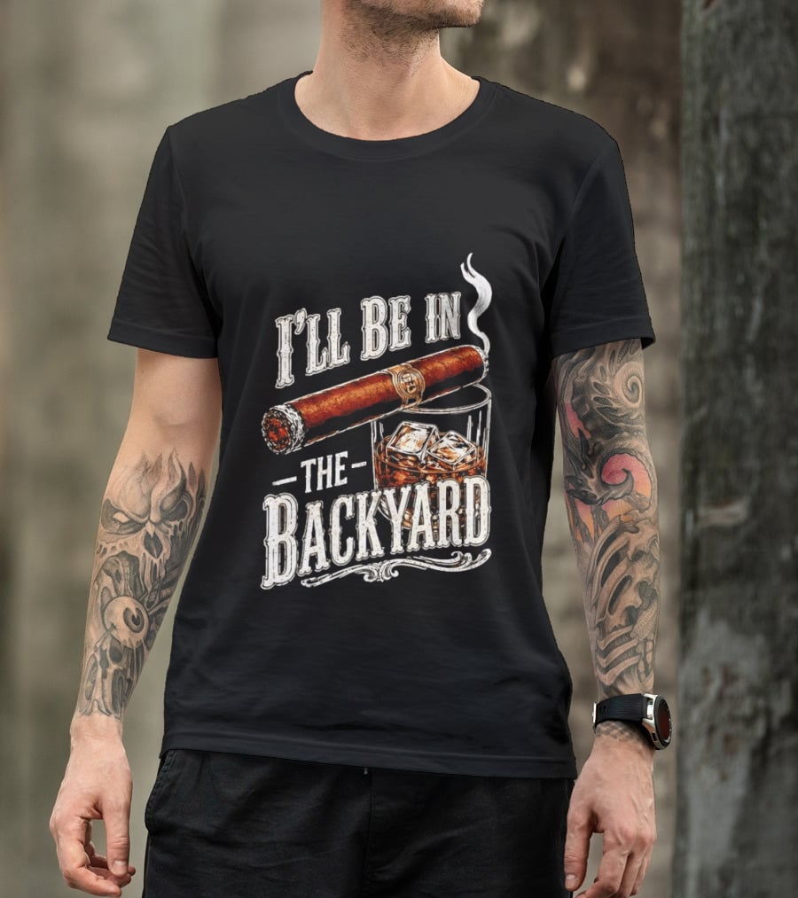 I'll Be In The Backyard Cigar And Whiskey Father's Day 2026 T-Shirt