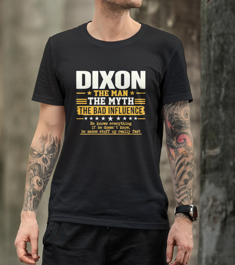 Dixon The Man The Myth The Bad Influence He Knows Everything If He Doesn't Know He Makes Stuff Up Really Fast T-Shirt
