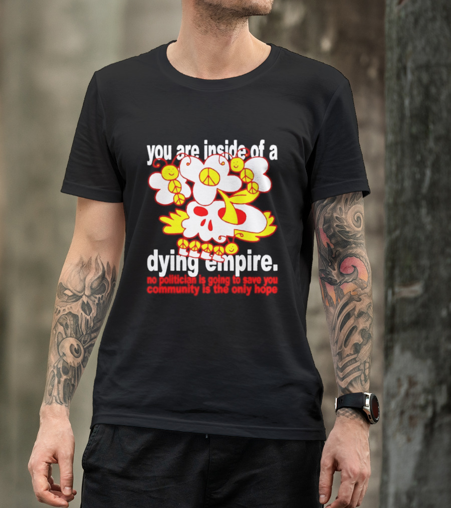 You Are Inside Of A Dying Empire No Politician Is Going To Save You Community Is The Only Hope Peace Flowers Skull T-Shirt