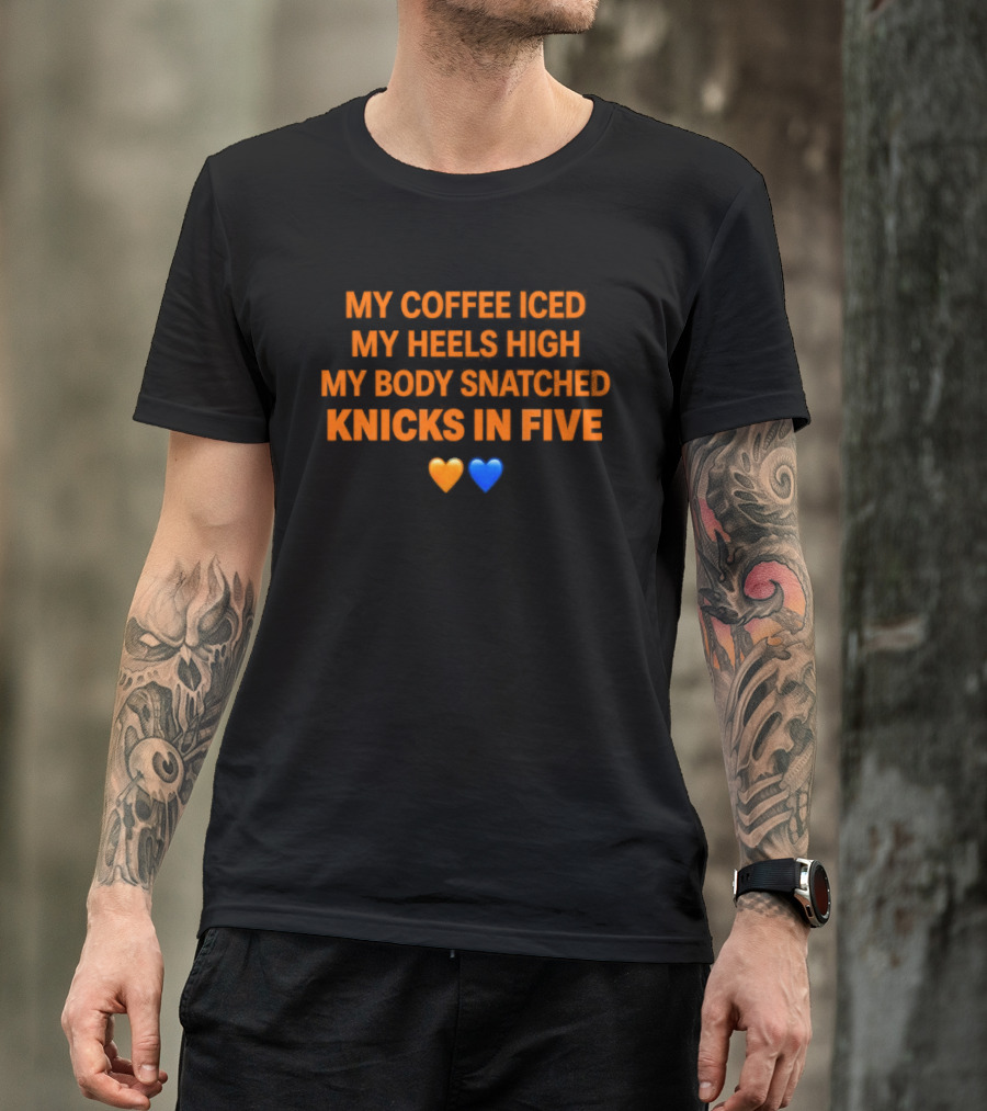 My Coffee Iced My Heels High My Body Snatched Knicks In Five Love Orange Blue Hearts T-Shirt