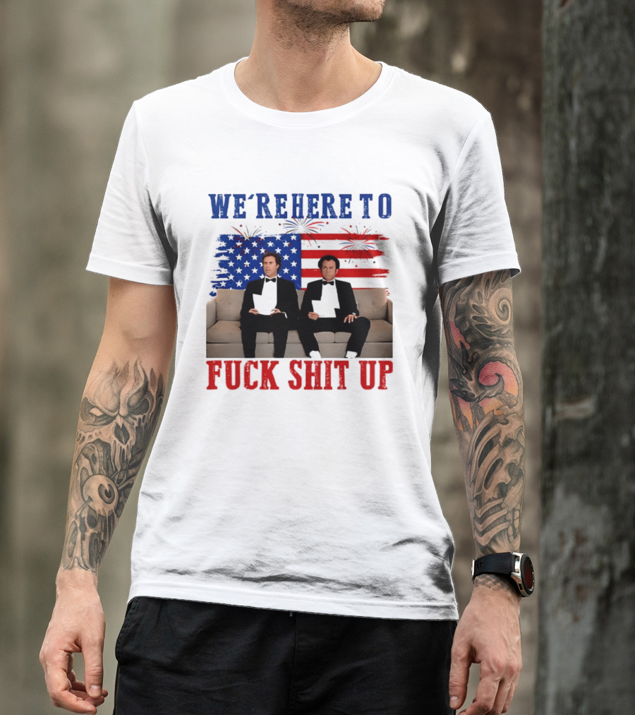 We're Here To Fuck Shit Up Step Brothers Movie 4th Of July American Flag T-Shirt