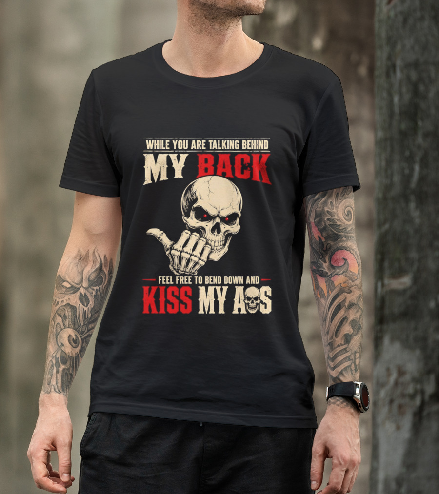 While You Are Talking Behind My Back Skull Feel Free To Bend Down And Kiss My Ass T-Shirt